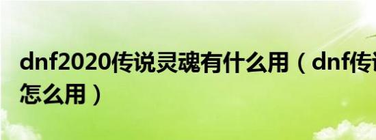 dnf2020传说灵魂有什么用（dnf传说之灵符怎么用）