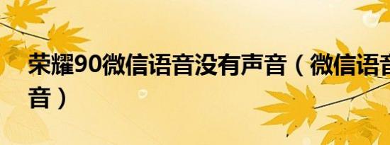 荣耀90微信语音没有声音（微信语音没有声音）