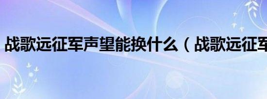 战歌远征军声望能换什么（战歌远征军声望）