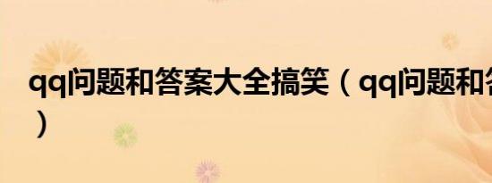 qq问题和答案大全搞笑（qq问题和答案大全）