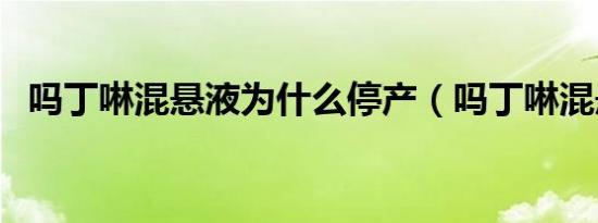 吗丁啉混悬液为什么停产（吗丁啉混悬液）