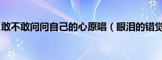 敢不敢问问自己的心原唱（眼泪的错觉 歌词）