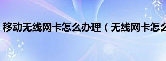 移动无线网卡怎么办理（无线网卡怎么办理）