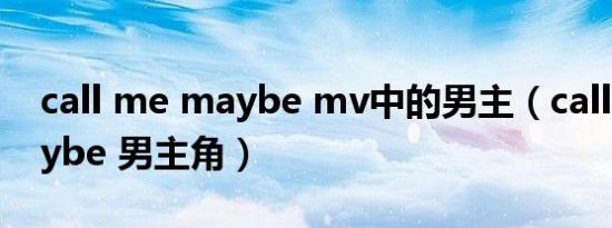 call me maybe mv中的男主（call me maybe 男主角）