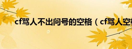cf骂人不出问号的空格（cf骂人空格）