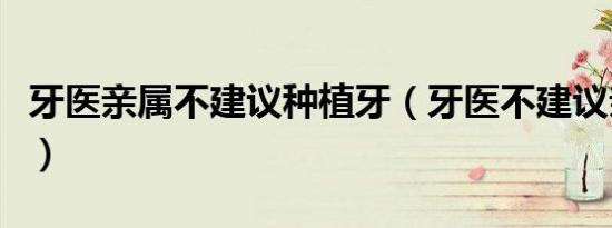 牙医亲属不建议种植牙（牙医不建议亲属种牙）
