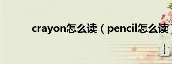 crayon怎么读（pencil怎么读）