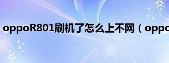 oppoR801刷机了怎么上不网（oppor801）
