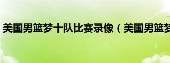 美国男篮梦十队比赛录像（美国男篮梦十队）