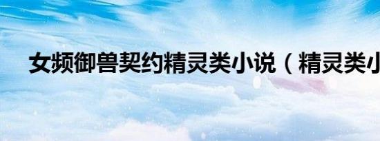 女频御兽契约精灵类小说（精灵类小说）