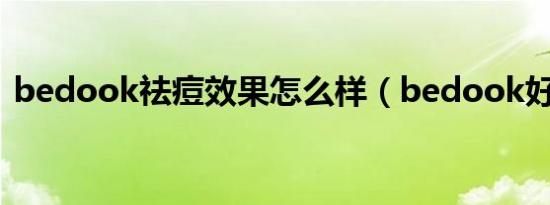 bedook祛痘效果怎么样（bedook好用吗）