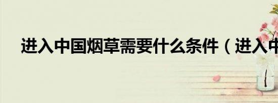 进入中国烟草需要什么条件（进入中国）