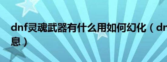 dnf灵魂武器有什么用如何幻化（dnf灵魂气息）