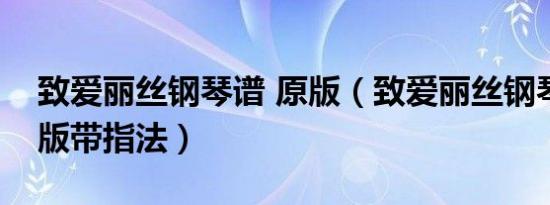 致爱丽丝钢琴谱 原版（致爱丽丝钢琴谱完整版带指法）