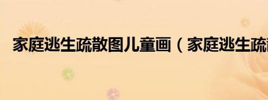家庭逃生疏散图儿童画（家庭逃生疏散图）