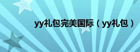 yy礼包完美国际（yy礼包）