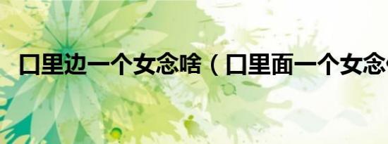 口里边一个女念啥（口里面一个女念什么）
