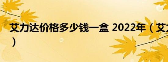 艾力达价格多少钱一盒 2022年（艾力达价格）