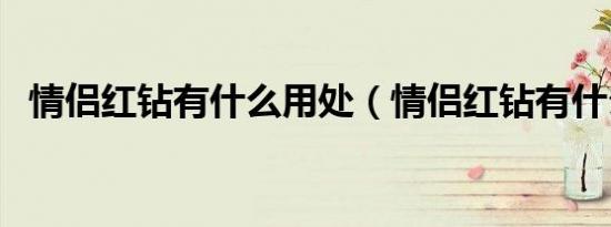 情侣红钻有什么用处（情侣红钻有什么用）