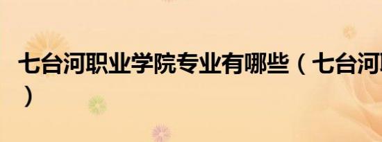 七台河职业学院专业有哪些（七台河职业学院）