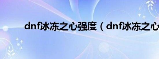 dnf冰冻之心强度（dnf冰冻之心）
