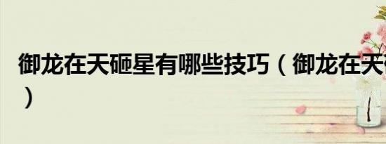 御龙在天砸星有哪些技巧（御龙在天砸星技巧）