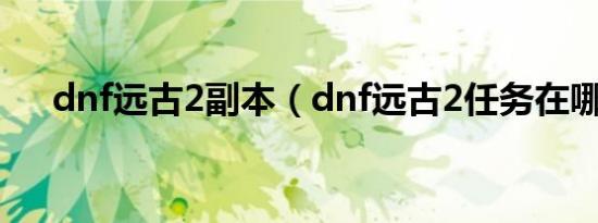 dnf远古2副本（dnf远古2任务在哪接）