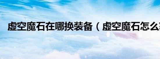 虚空魔石在哪换装备（虚空魔石怎么获得）