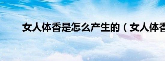 女人体香是怎么产生的（女人体香）