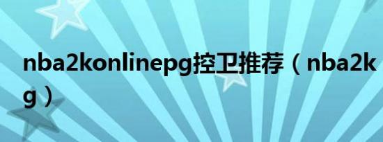 nba2konlinepg控卫推荐（nba2k onlinepg）