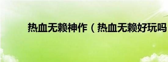 热血无赖神作（热血无赖好玩吗）
