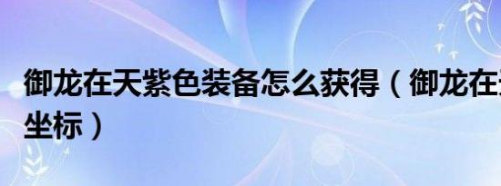 御龙在天紫色装备怎么获得（御龙在天换紫车坐标）