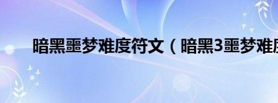 暗黑噩梦难度符文（暗黑3噩梦难度）