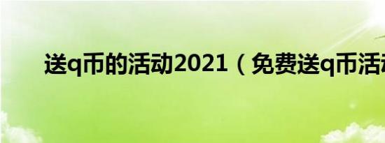 送q币的活动2021（免费送q币活动）