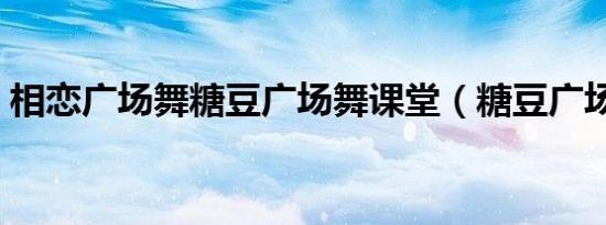 相恋广场舞糖豆广场舞课堂（糖豆广场舞课）