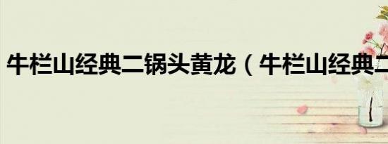 牛栏山经典二锅头黄龙（牛栏山经典二锅头）
