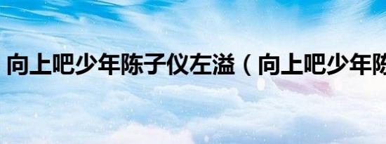 向上吧少年陈子仪左溢（向上吧少年陈子仪）