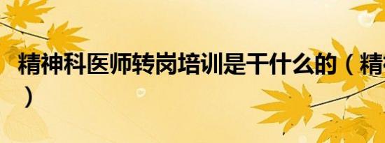 精神科医师转岗培训是干什么的（精神科医师）