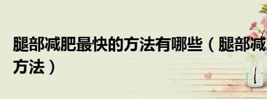 腿部减肥最快的方法有哪些（腿部减肥最快的方法）