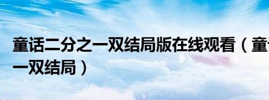 童话二分之一双结局版在线观看（童话二分之一双结局）