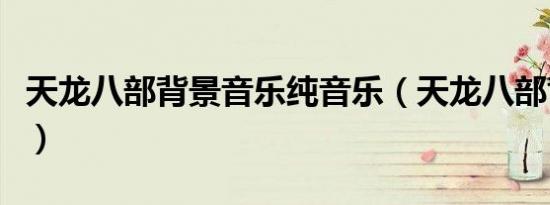 天龙八部背景音乐纯音乐（天龙八部背景音乐）