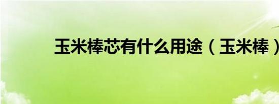 玉米棒芯有什么用途（玉米棒）