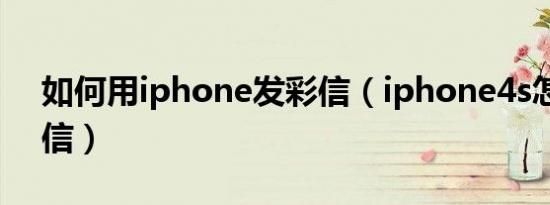 如何用iphone发彩信（iphone4s怎么发彩信）