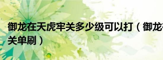 御龙在天虎牢关多少级可以打（御龙在天虎牢关单刷）
