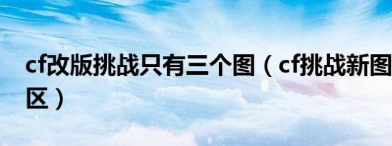 cf改版挑战只有三个图（cf挑战新图3号隔离区）