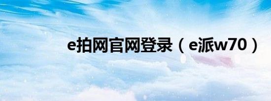 e拍网官网登录（e派w70）