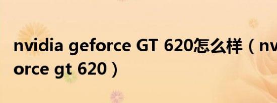 nvidia geforce GT 620怎么样（nvidia geforce gt 620）