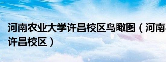 河南农业大学许昌校区鸟瞰图（河南农业大学许昌校区）