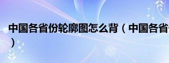 中国各省份轮廓图怎么背（中国各省份轮廓图）