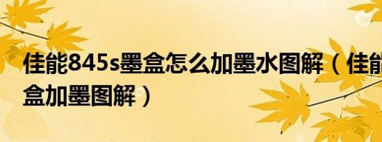 佳能845s墨盒怎么加墨水图解（佳能845s墨盒加墨图解）